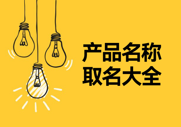 產(chǎn)品名稱取名大全，讓名稱成為溝通消費(fèi)者的第一橋梁