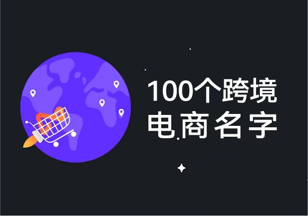 100個跨境電商名字推薦-跨境電商起名參考